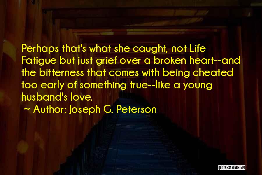 Joseph G. Peterson Quotes: Perhaps That's What She Caught, Not Life Fatigue But Just Grief Over A Broken Heart--and The Bitterness That Comes With