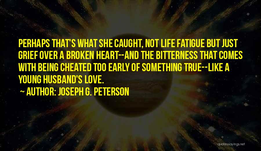 Joseph G. Peterson Quotes: Perhaps That's What She Caught, Not Life Fatigue But Just Grief Over A Broken Heart--and The Bitterness That Comes With