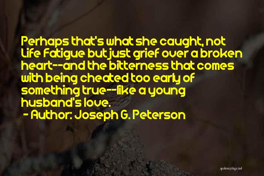 Joseph G. Peterson Quotes: Perhaps That's What She Caught, Not Life Fatigue But Just Grief Over A Broken Heart--and The Bitterness That Comes With