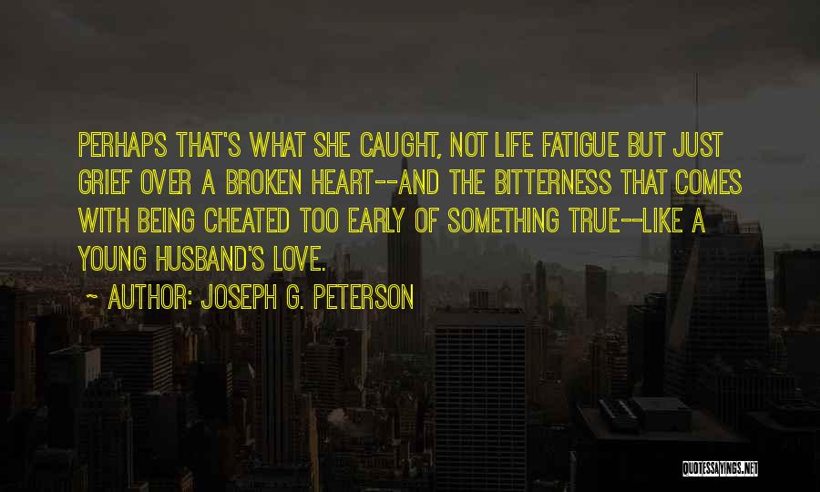 Joseph G. Peterson Quotes: Perhaps That's What She Caught, Not Life Fatigue But Just Grief Over A Broken Heart--and The Bitterness That Comes With