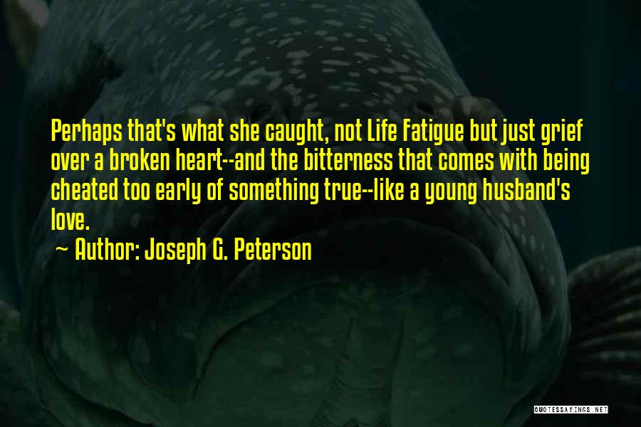 Joseph G. Peterson Quotes: Perhaps That's What She Caught, Not Life Fatigue But Just Grief Over A Broken Heart--and The Bitterness That Comes With