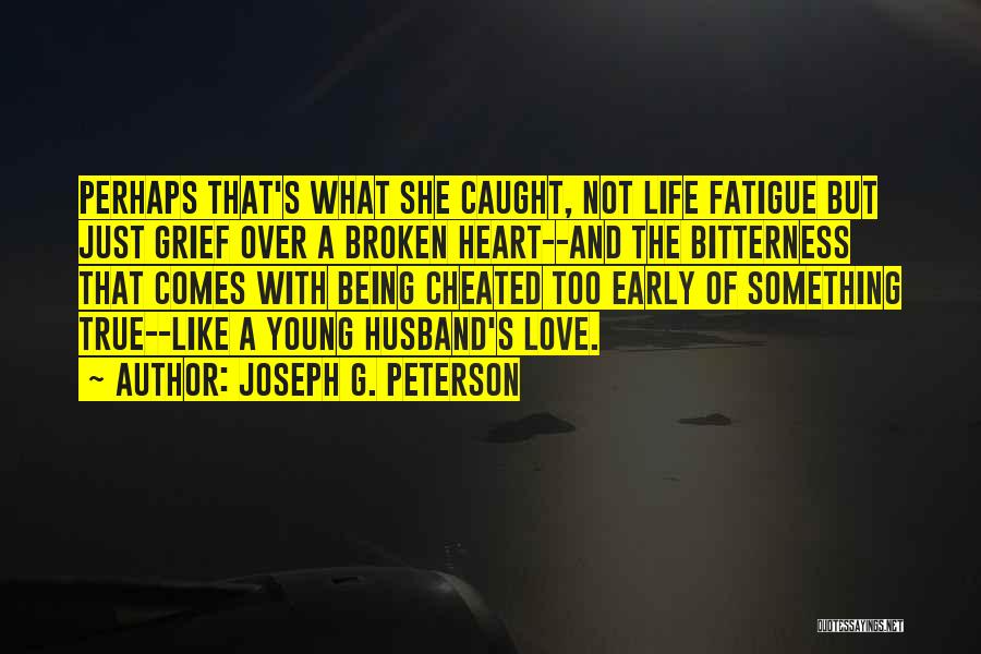 Joseph G. Peterson Quotes: Perhaps That's What She Caught, Not Life Fatigue But Just Grief Over A Broken Heart--and The Bitterness That Comes With