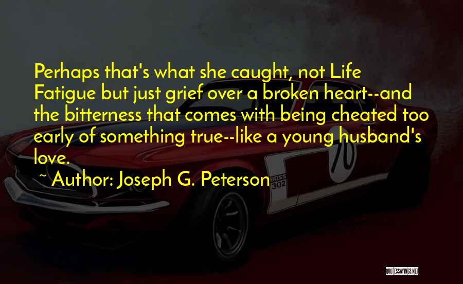 Joseph G. Peterson Quotes: Perhaps That's What She Caught, Not Life Fatigue But Just Grief Over A Broken Heart--and The Bitterness That Comes With