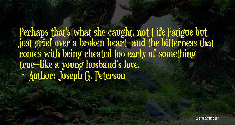 Joseph G. Peterson Quotes: Perhaps That's What She Caught, Not Life Fatigue But Just Grief Over A Broken Heart--and The Bitterness That Comes With