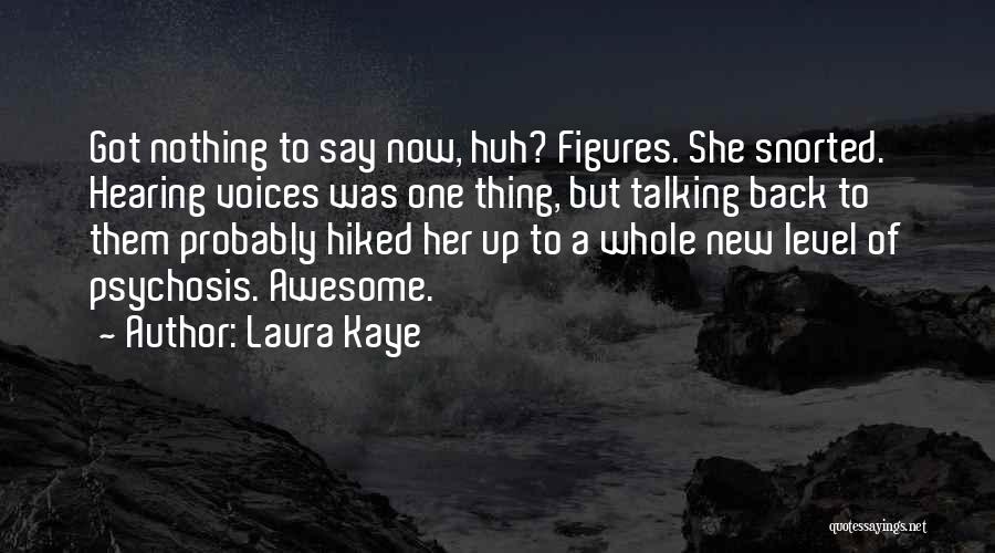 Laura Kaye Quotes: Got Nothing To Say Now, Huh? Figures. She Snorted. Hearing Voices Was One Thing, But Talking Back To Them Probably