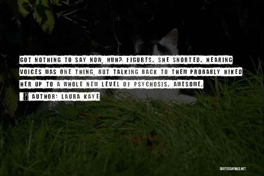 Laura Kaye Quotes: Got Nothing To Say Now, Huh? Figures. She Snorted. Hearing Voices Was One Thing, But Talking Back To Them Probably