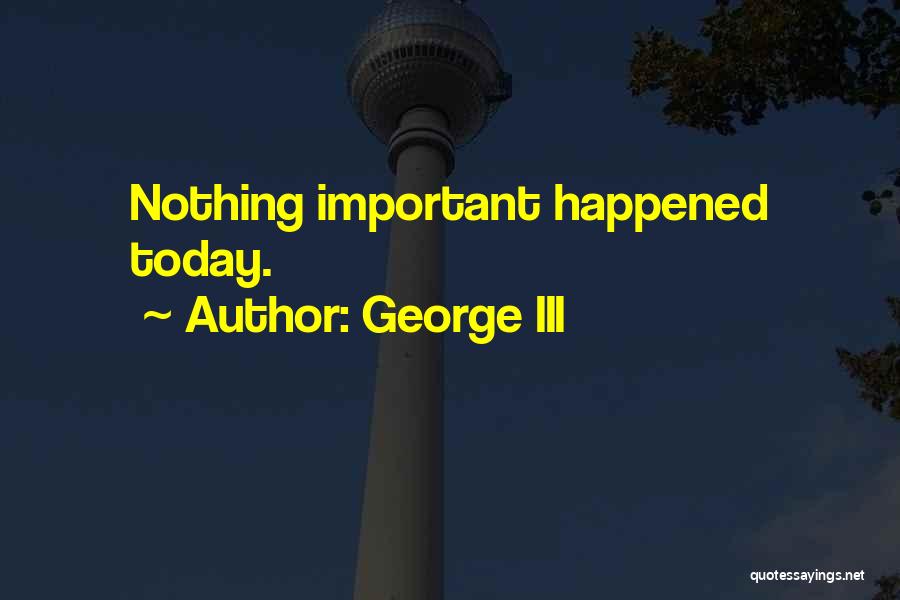 George III Quotes: Nothing Important Happened Today.