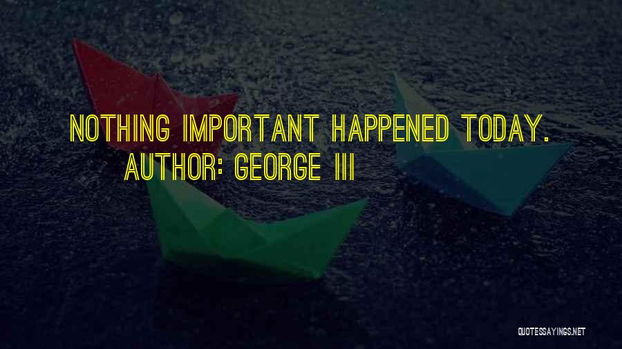 George III Quotes: Nothing Important Happened Today.