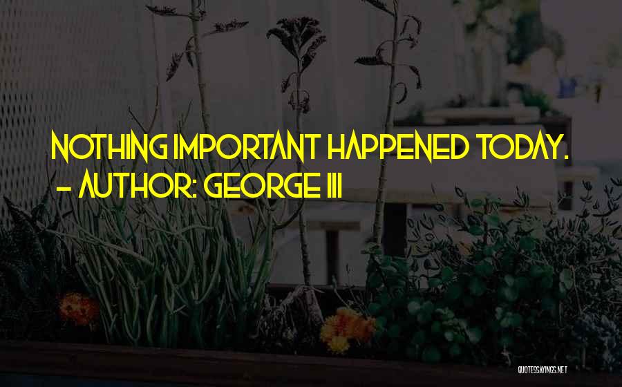 George III Quotes: Nothing Important Happened Today.