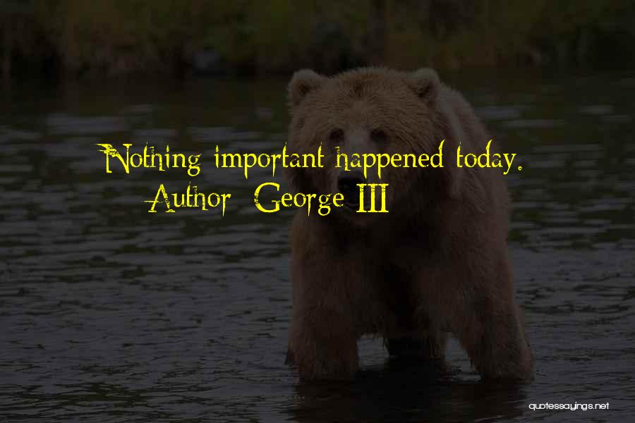 George III Quotes: Nothing Important Happened Today.