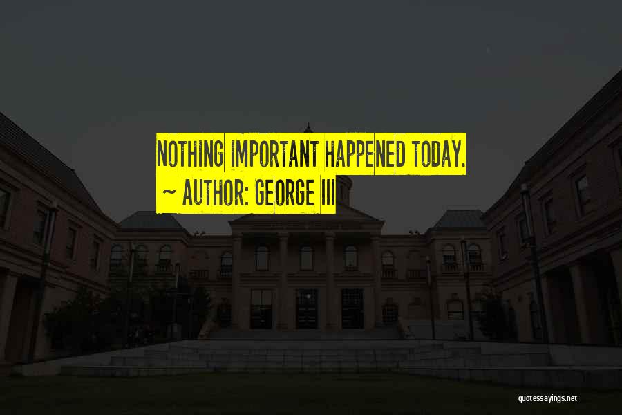 George III Quotes: Nothing Important Happened Today.