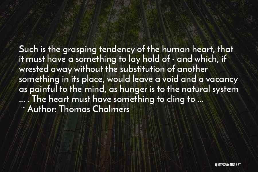 Thomas Chalmers Quotes: Such Is The Grasping Tendency Of The Human Heart, That It Must Have A Something To Lay Hold Of -