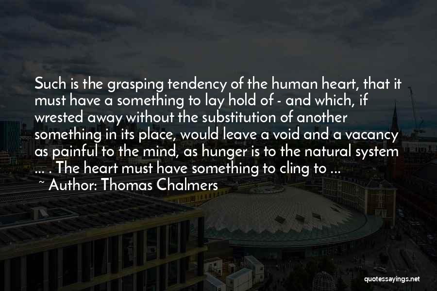 Thomas Chalmers Quotes: Such Is The Grasping Tendency Of The Human Heart, That It Must Have A Something To Lay Hold Of -