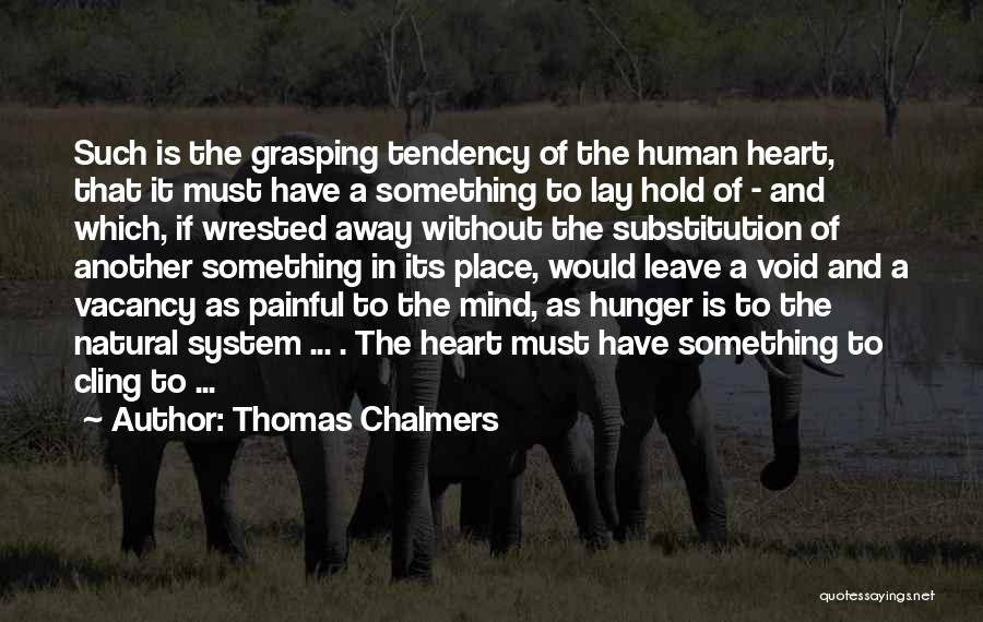Thomas Chalmers Quotes: Such Is The Grasping Tendency Of The Human Heart, That It Must Have A Something To Lay Hold Of -