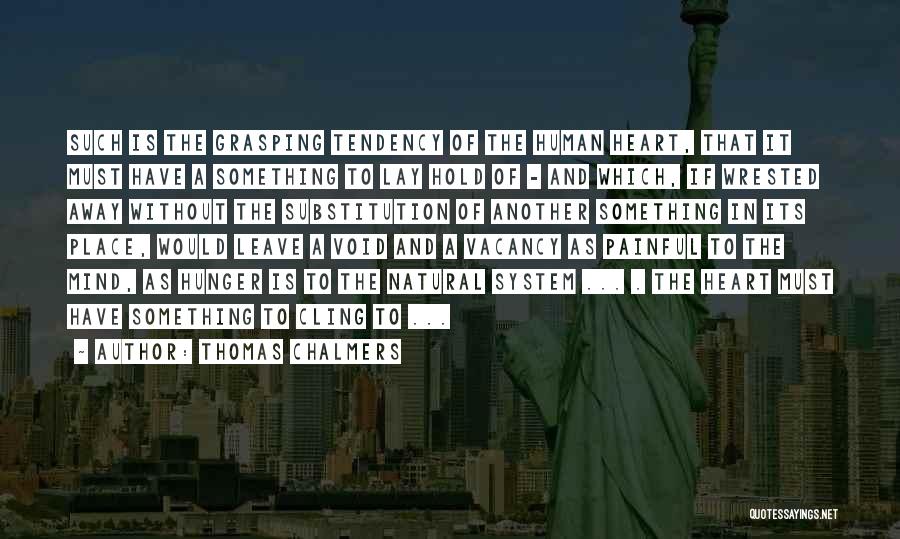 Thomas Chalmers Quotes: Such Is The Grasping Tendency Of The Human Heart, That It Must Have A Something To Lay Hold Of -