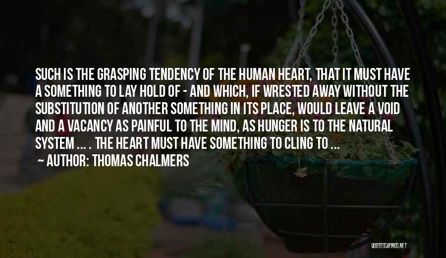 Thomas Chalmers Quotes: Such Is The Grasping Tendency Of The Human Heart, That It Must Have A Something To Lay Hold Of -