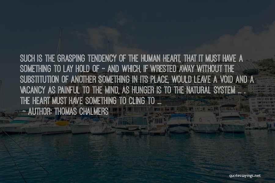 Thomas Chalmers Quotes: Such Is The Grasping Tendency Of The Human Heart, That It Must Have A Something To Lay Hold Of -