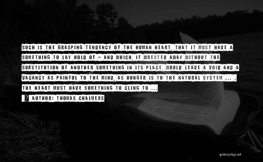 Thomas Chalmers Quotes: Such Is The Grasping Tendency Of The Human Heart, That It Must Have A Something To Lay Hold Of -