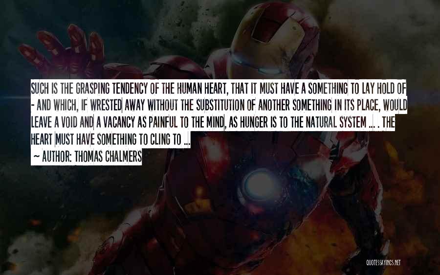 Thomas Chalmers Quotes: Such Is The Grasping Tendency Of The Human Heart, That It Must Have A Something To Lay Hold Of -