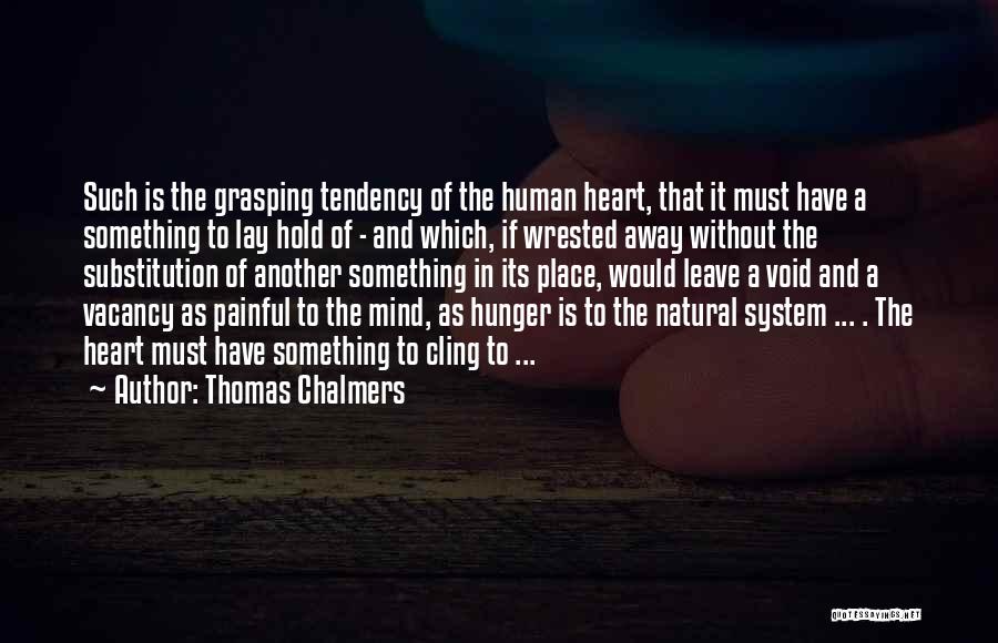Thomas Chalmers Quotes: Such Is The Grasping Tendency Of The Human Heart, That It Must Have A Something To Lay Hold Of -