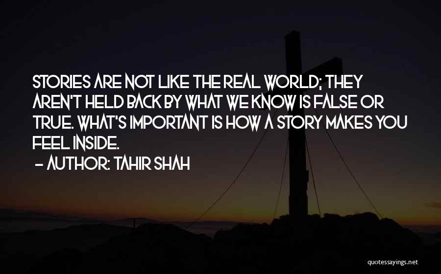 Tahir Shah Quotes: Stories Are Not Like The Real World; They Aren't Held Back By What We Know Is False Or True. What's