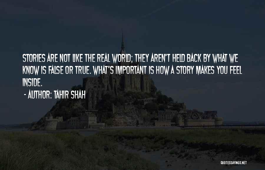 Tahir Shah Quotes: Stories Are Not Like The Real World; They Aren't Held Back By What We Know Is False Or True. What's