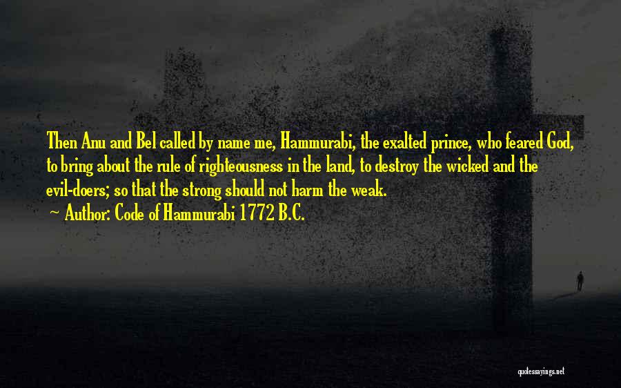 Code Of Hammurabi 1772 B.C. Quotes: Then Anu And Bel Called By Name Me, Hammurabi, The Exalted Prince, Who Feared God, To Bring About The Rule