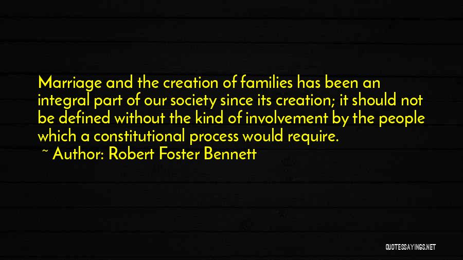 Robert Foster Bennett Quotes: Marriage And The Creation Of Families Has Been An Integral Part Of Our Society Since Its Creation; It Should Not