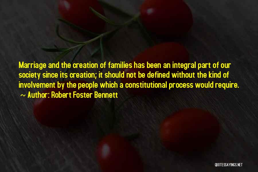 Robert Foster Bennett Quotes: Marriage And The Creation Of Families Has Been An Integral Part Of Our Society Since Its Creation; It Should Not