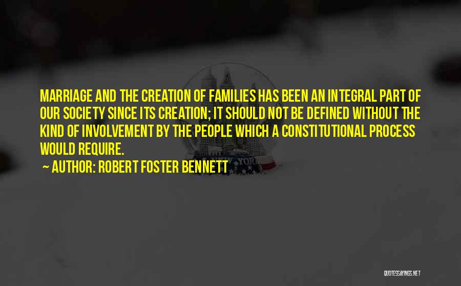 Robert Foster Bennett Quotes: Marriage And The Creation Of Families Has Been An Integral Part Of Our Society Since Its Creation; It Should Not