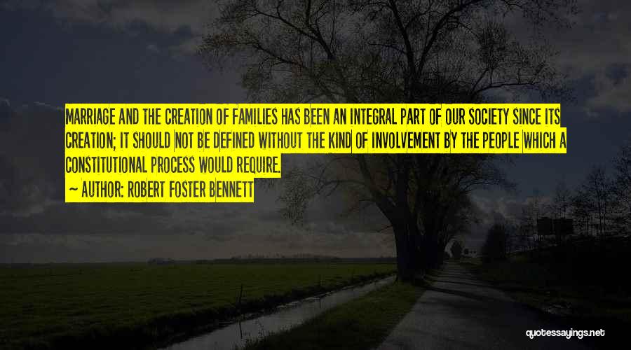 Robert Foster Bennett Quotes: Marriage And The Creation Of Families Has Been An Integral Part Of Our Society Since Its Creation; It Should Not