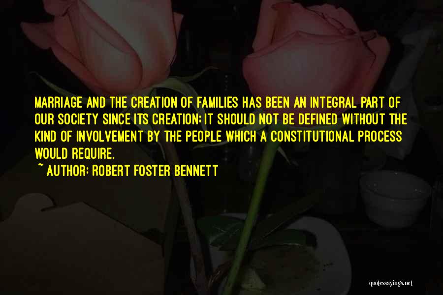 Robert Foster Bennett Quotes: Marriage And The Creation Of Families Has Been An Integral Part Of Our Society Since Its Creation; It Should Not