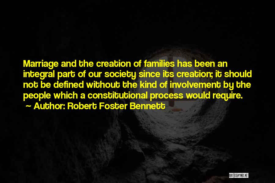 Robert Foster Bennett Quotes: Marriage And The Creation Of Families Has Been An Integral Part Of Our Society Since Its Creation; It Should Not