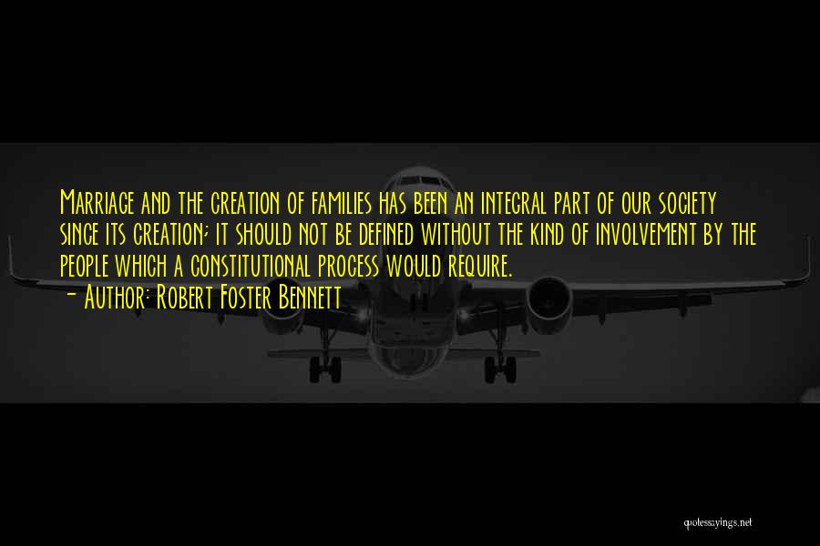 Robert Foster Bennett Quotes: Marriage And The Creation Of Families Has Been An Integral Part Of Our Society Since Its Creation; It Should Not