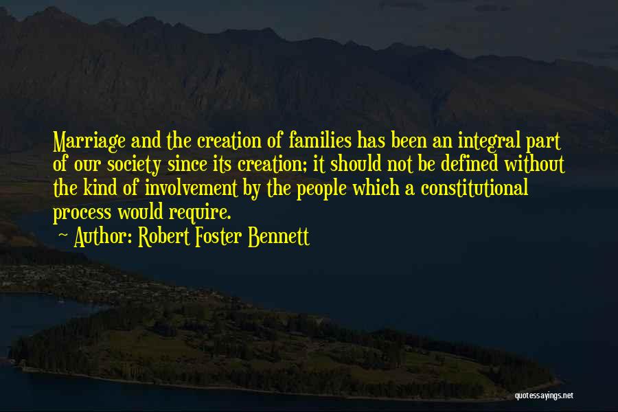 Robert Foster Bennett Quotes: Marriage And The Creation Of Families Has Been An Integral Part Of Our Society Since Its Creation; It Should Not