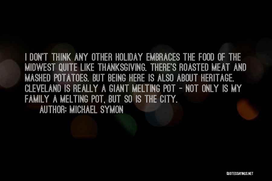 Michael Symon Quotes: I Don't Think Any Other Holiday Embraces The Food Of The Midwest Quite Like Thanksgiving. There's Roasted Meat And Mashed