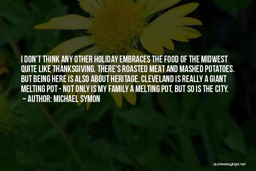 Michael Symon Quotes: I Don't Think Any Other Holiday Embraces The Food Of The Midwest Quite Like Thanksgiving. There's Roasted Meat And Mashed