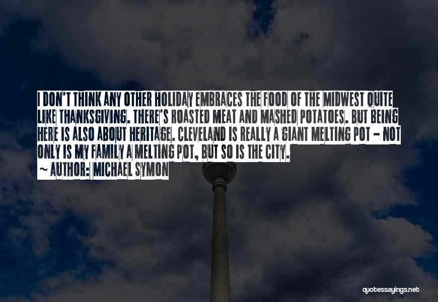 Michael Symon Quotes: I Don't Think Any Other Holiday Embraces The Food Of The Midwest Quite Like Thanksgiving. There's Roasted Meat And Mashed