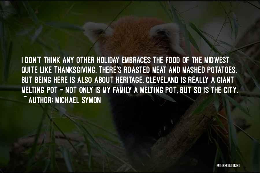 Michael Symon Quotes: I Don't Think Any Other Holiday Embraces The Food Of The Midwest Quite Like Thanksgiving. There's Roasted Meat And Mashed