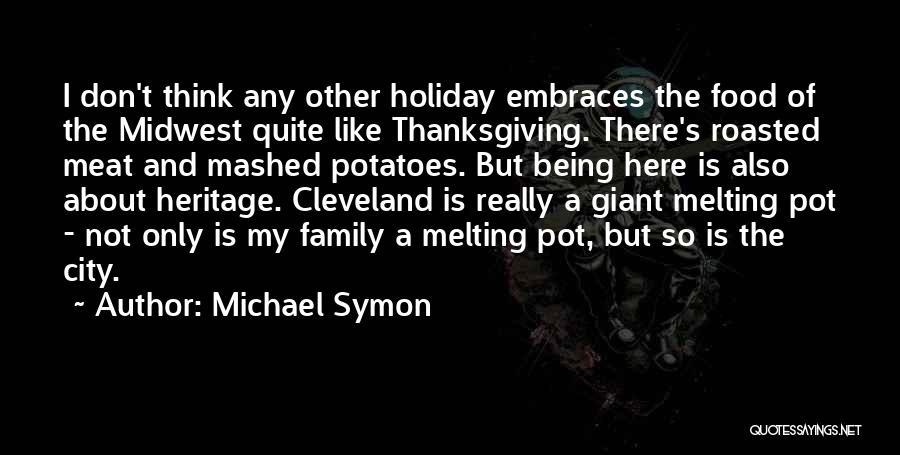 Michael Symon Quotes: I Don't Think Any Other Holiday Embraces The Food Of The Midwest Quite Like Thanksgiving. There's Roasted Meat And Mashed