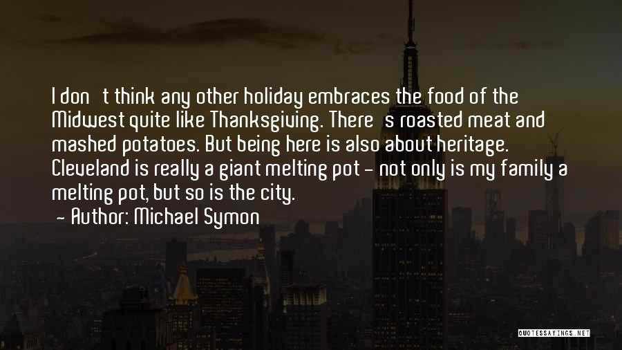 Michael Symon Quotes: I Don't Think Any Other Holiday Embraces The Food Of The Midwest Quite Like Thanksgiving. There's Roasted Meat And Mashed