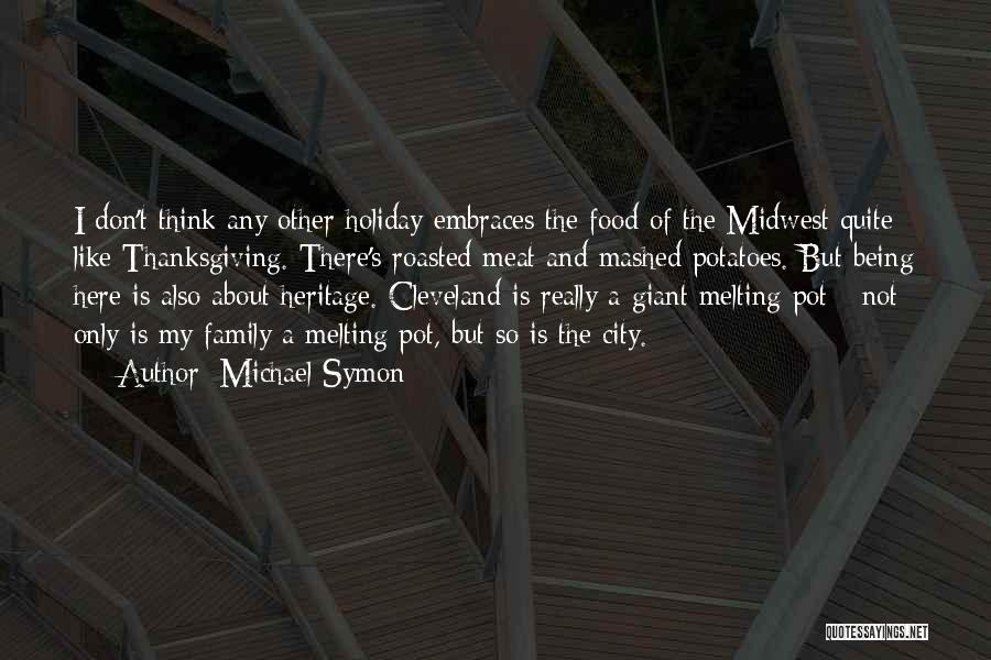 Michael Symon Quotes: I Don't Think Any Other Holiday Embraces The Food Of The Midwest Quite Like Thanksgiving. There's Roasted Meat And Mashed