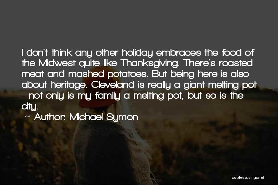 Michael Symon Quotes: I Don't Think Any Other Holiday Embraces The Food Of The Midwest Quite Like Thanksgiving. There's Roasted Meat And Mashed