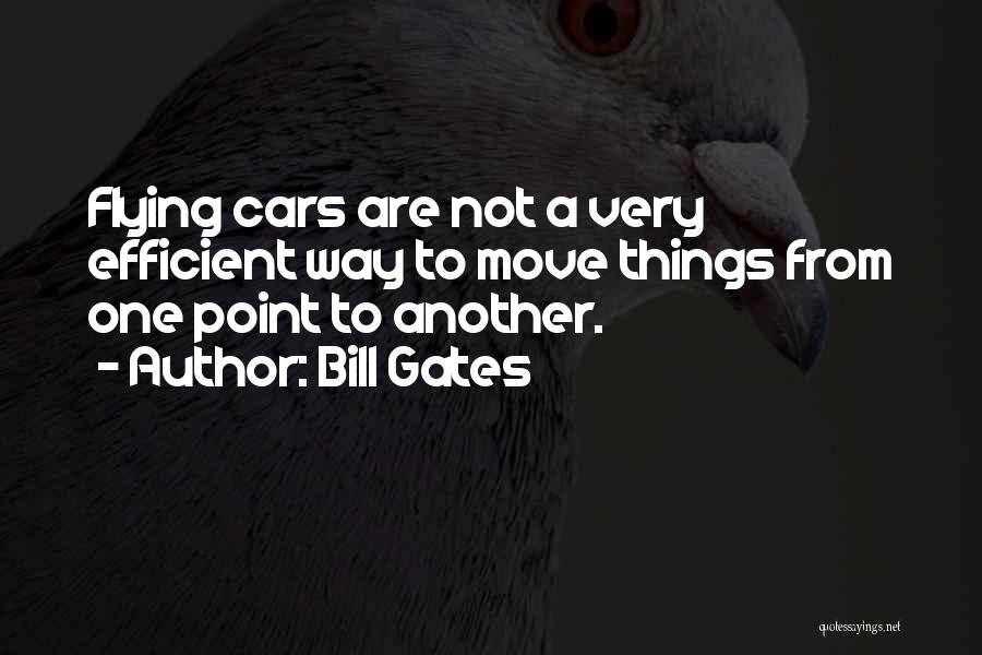 Bill Gates Quotes: Flying Cars Are Not A Very Efficient Way To Move Things From One Point To Another.