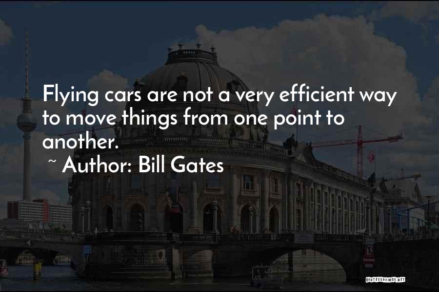 Bill Gates Quotes: Flying Cars Are Not A Very Efficient Way To Move Things From One Point To Another.