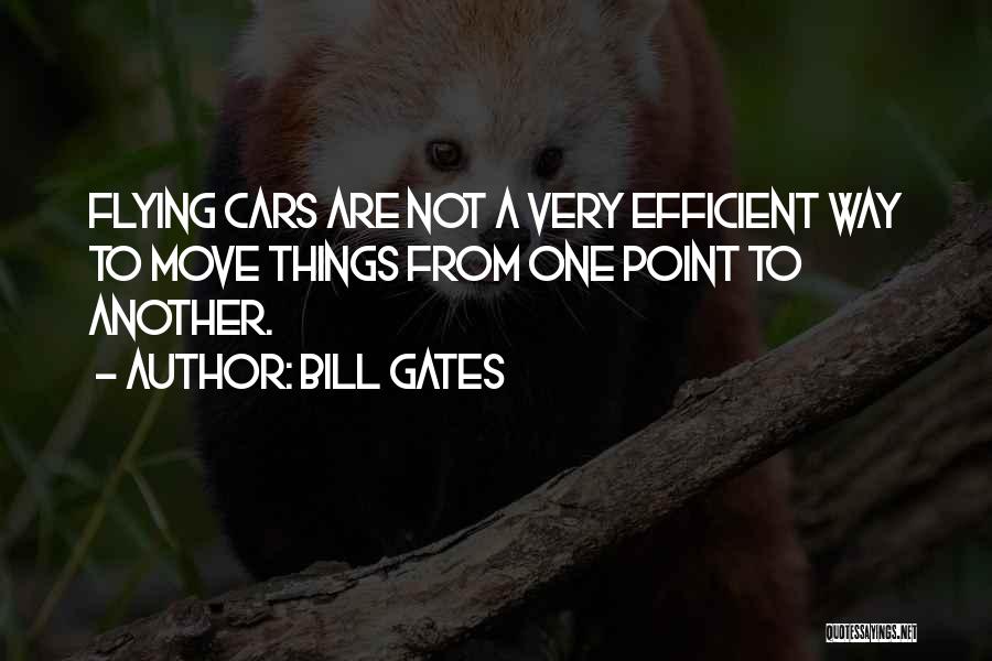 Bill Gates Quotes: Flying Cars Are Not A Very Efficient Way To Move Things From One Point To Another.