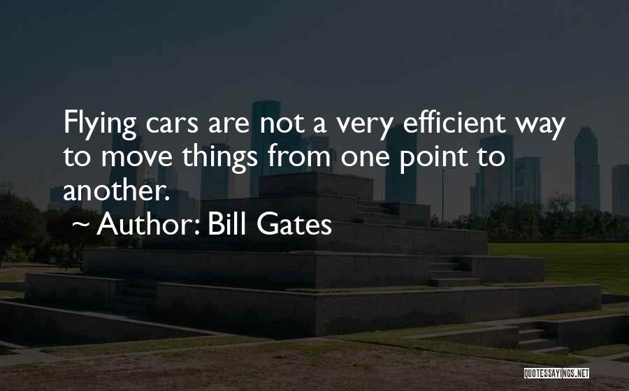 Bill Gates Quotes: Flying Cars Are Not A Very Efficient Way To Move Things From One Point To Another.