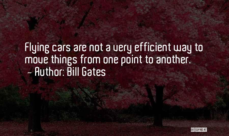 Bill Gates Quotes: Flying Cars Are Not A Very Efficient Way To Move Things From One Point To Another.