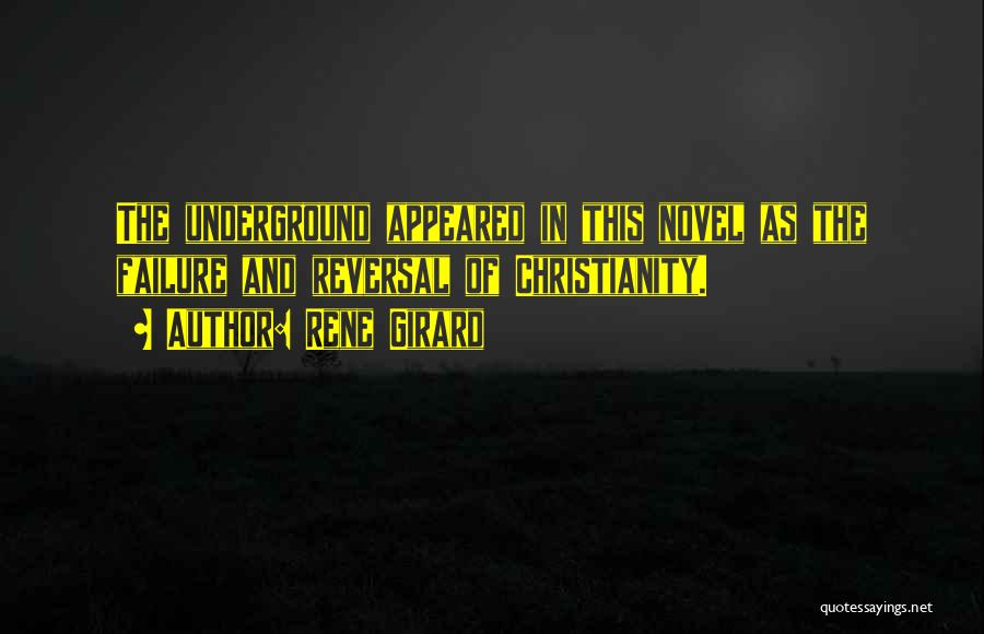 Rene Girard Quotes: The Underground Appeared In This Novel As The Failure And Reversal Of Christianity.