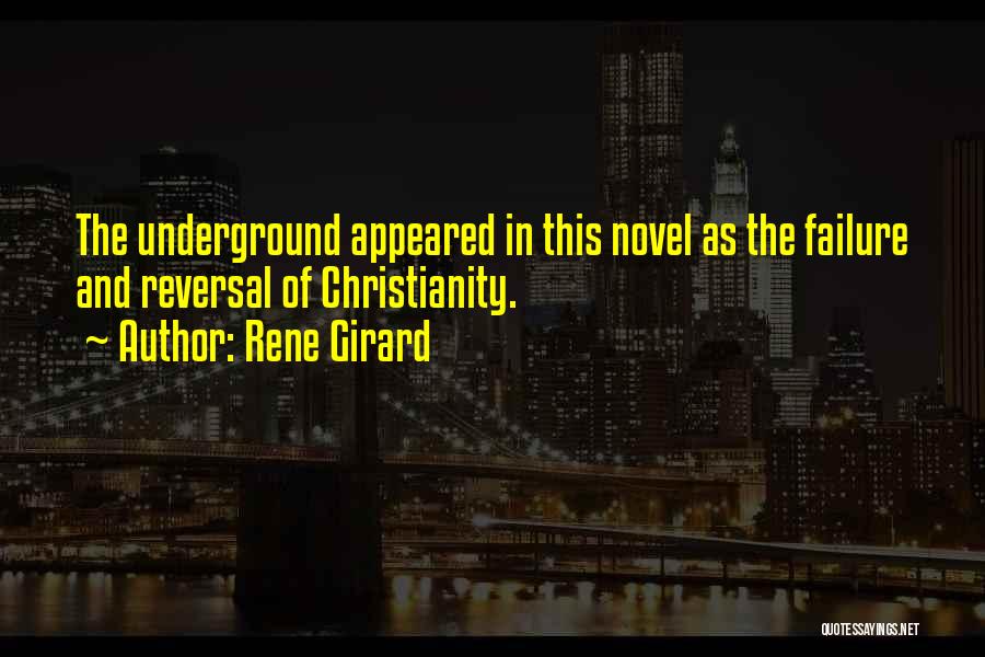 Rene Girard Quotes: The Underground Appeared In This Novel As The Failure And Reversal Of Christianity.